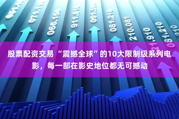 股票配资交易 “震撼全球”的10大限制级系列电影，每一部在影史地位都无可撼动